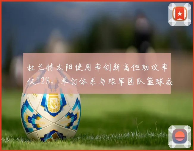 杜兰特太阳使用率创新高但助攻率仅12%,单打体系与绿军团队篮球成对立
