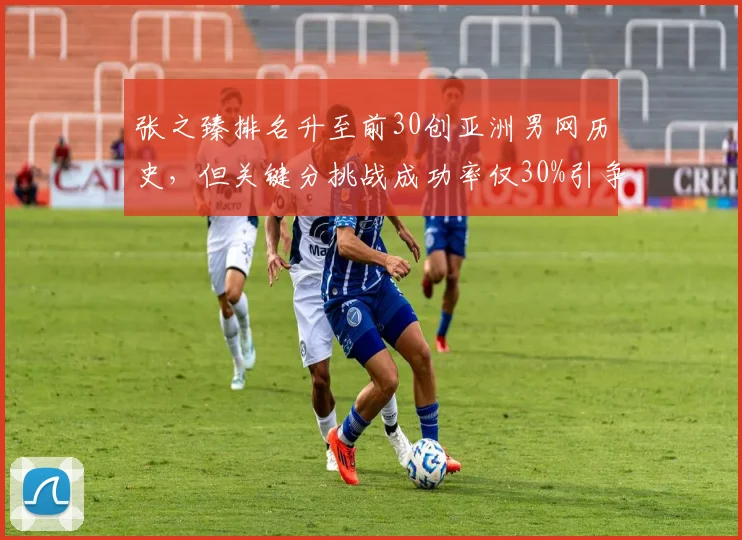张之臻排名升至前30创亚洲男网历史,但关键分挑战成功率仅30%引争议