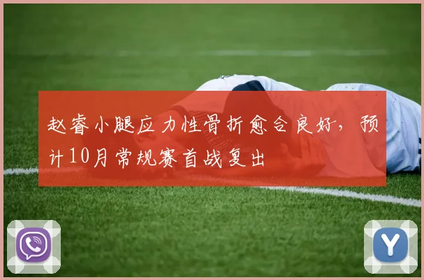 赵睿小腿应力性骨折愈合良好,预计10月常规赛首战复出