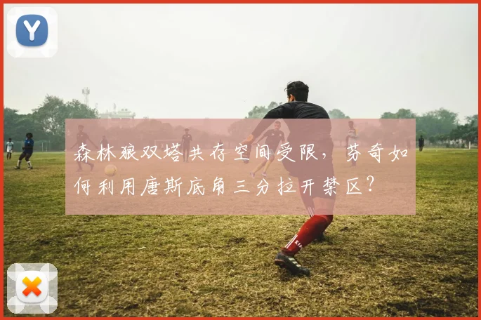 森林狼双塔共存空间受限,芬奇如何利用唐斯底角三分拉开禁区?